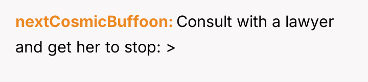 nextCosmicBuffoon Consult with a lawyer and get her to stop:...