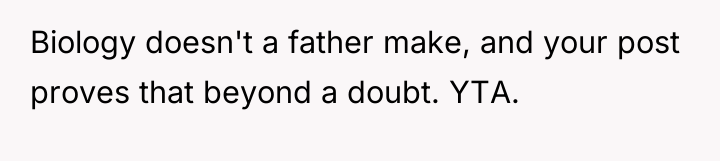 Biology doesn't a father make, and your post proves that...