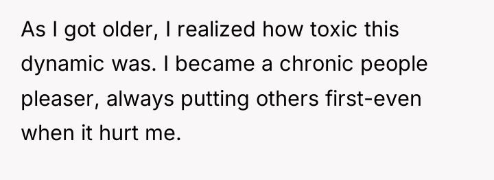 As I got older, I realized how toxic this dynamic...