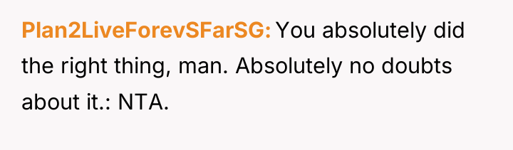 Plan2LiveForevSFarSG You absolutely did the right thing, man. Absolutely no...
