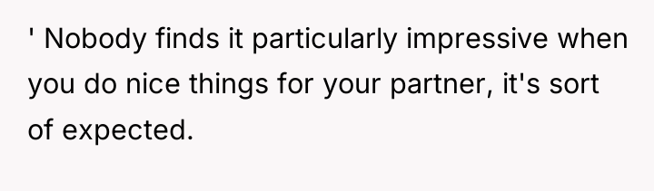 ' Nobody finds it particularly impressive when you do nice...