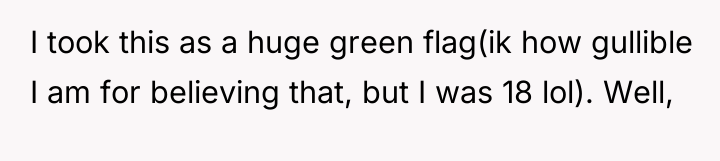 I took this as a huge green flag(ik how gullible...