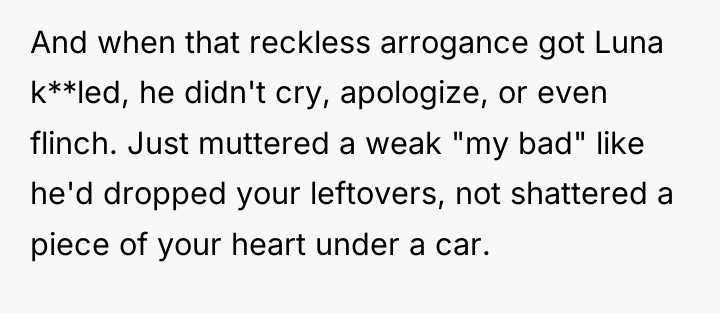 And when that reckless arrogance got Luna k**led, he didn't...