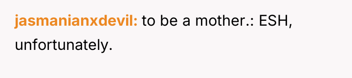 jasmanianxdevil to be a mother.: ESH, unfortunately.