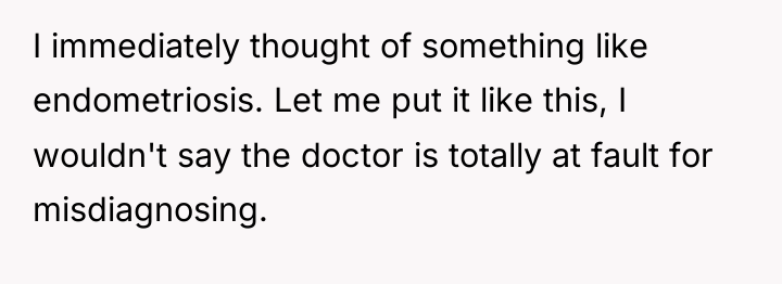 I immediately thought of something like endometriosis. Let me put...