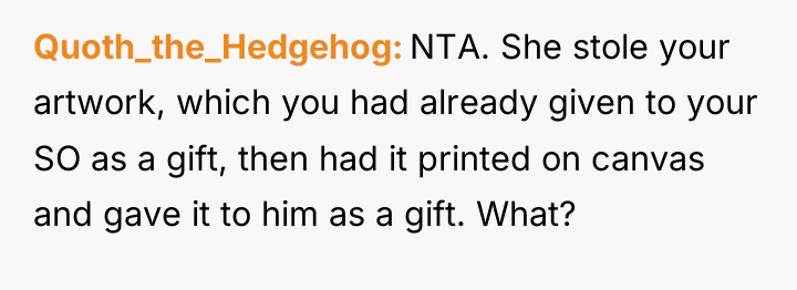 Quoth_the_Hedgehog NTA. She stole your artwork, which you had already...