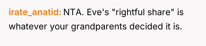 irate_anatid NTA. Eve's "rightful share" is whatever your grandparents decided...