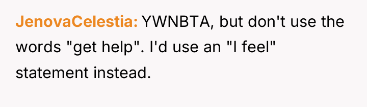 JenovaCelestia YWNBTA, but don't use the words "get help". I'd...