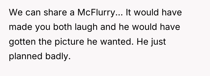 We can share a McFlurry... It would have made you...