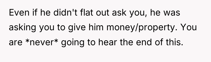 Even if he didn't flat out ask you, he was...