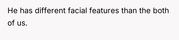 He has different facial features than the both of us.