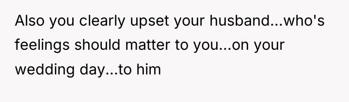 Also you clearly upset your husband...who's feelings should matter to...