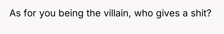As for you being the villain, who gives a shit?