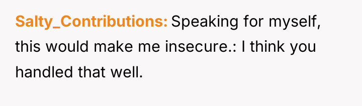 Salty_Contributions Speaking for myself, this would make me insecure.: I...