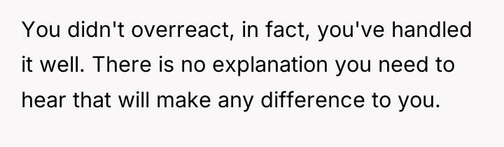 You didn't overreact, in fact, you've handled it well. There...