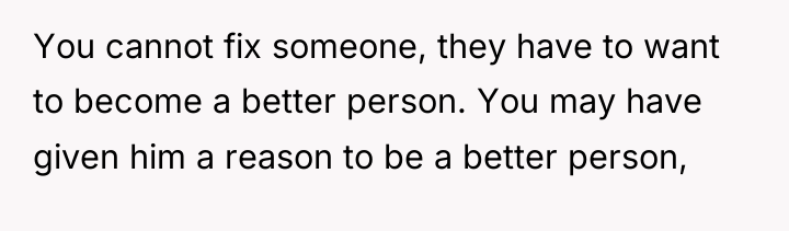 You cannot fix someone, they have to want to become...