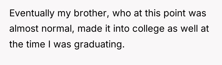 Eventually my brother, who at this point was almost normal,...