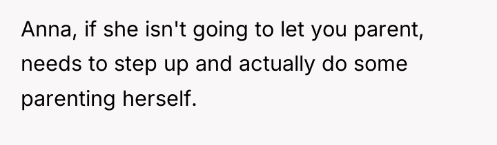 Anna, if she isn't going to let you parent, needs...