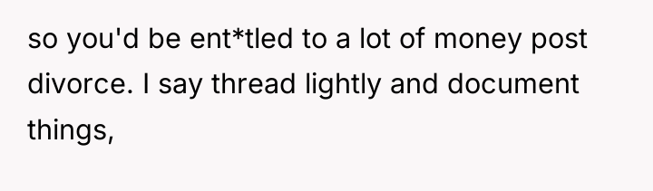 so you'd be ent*tled to a lot of money post...
