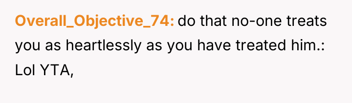 Overall_Objective_74 do that no-one treats you as heartlessly as you...