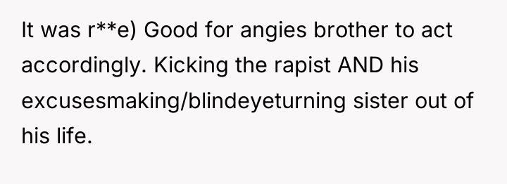 It was r**e) Good for angies brother to act accordingly....