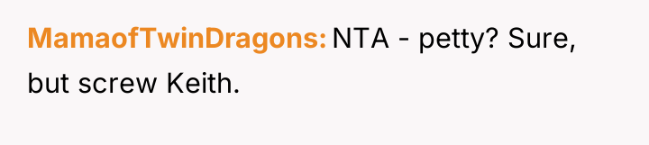 MamaofTwinDragons NTA - petty? Sure, but screw Keith.