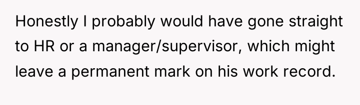 Honestly I probably would have gone straight to HR or...