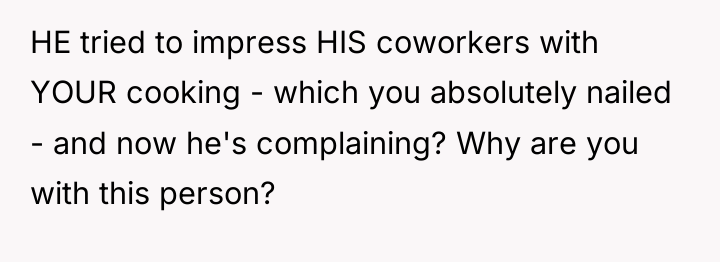 HE tried to impress HIS coworkers with YOUR cooking -...