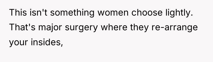 This isn't something women choose lightly. That's major surgery where...