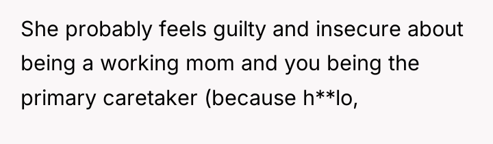 She probably feels guilty and insecure about being a working...