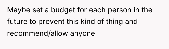 Maybe set a budget for each person in the future...