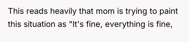 This reads heavily that mom is trying to paint this...