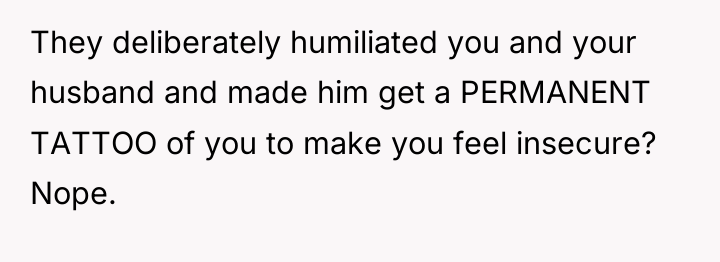 They deliberately humiliated you and your husband and made him...