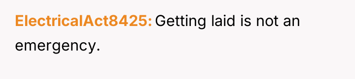 ElectricalAct8425 Getting laid is not an emergency.