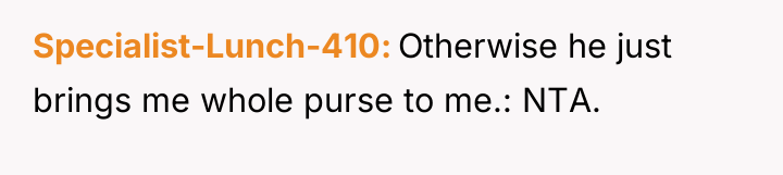 Specialist-Lunch-410 Otherwise he just brings me whole purse to me.:...