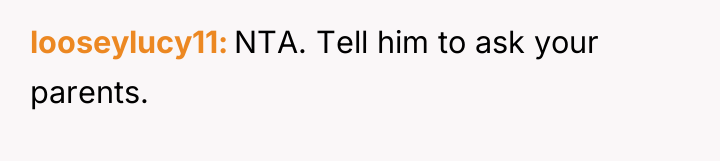 looseylucy11 NTA. Tell him to ask your parents.