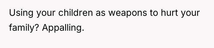 Using your children as weapons to hurt your family? Appalling.