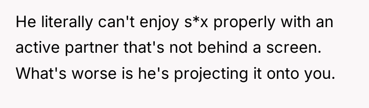 He literally can't enjoy s*x properly with an active partner...