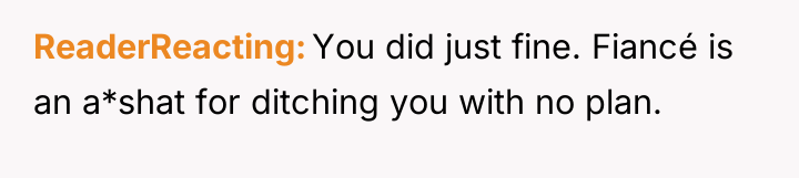 ReaderReacting You did just fine. Fiancé is an a*shat for...
