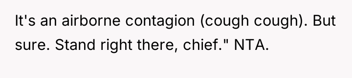 It's an airborne contagion (cough cough). But sure. Stand right...