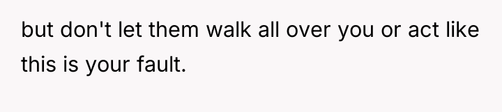 but don't let them walk all over you or act...