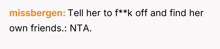 missbergen Tell her to f**k off and find her own...