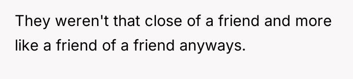 They weren't that close of a friend and more like...