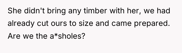 She didn't bring any timber with her, we had already...