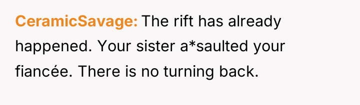 CeramicSavage The rift has already happened. Your sister a*saulted your...