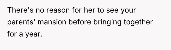 There's no reason for her to see your parents' mansion...