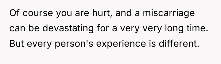 Of course you are hurt, and a miscarriage can be...