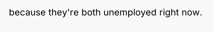 because they're both unemployed right now.