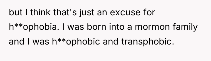 but I think that's just an excuse for h**ophobia. I...