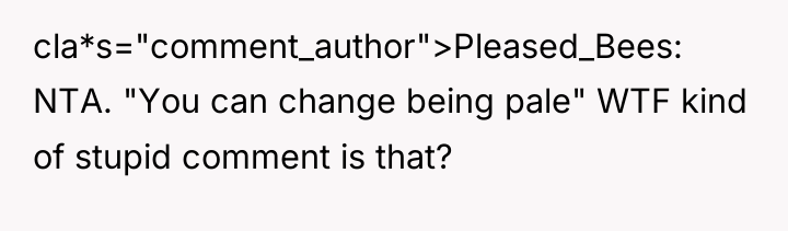 cla*s="comment_author">Pleased_Bees: NTA. "You can change being pale" WTF kind of...